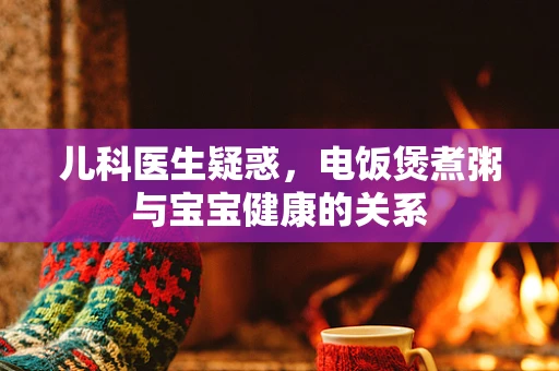儿科医生疑惑，电饭煲煮粥与宝宝健康的关系