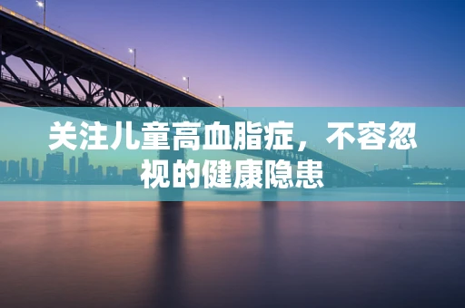 关注儿童高血脂症，不容忽视的健康隐患