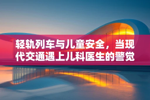 轻轨列车与儿童安全，当现代交通遇上儿科医生的警觉