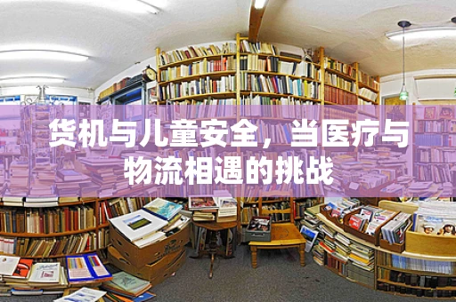 货机与儿童安全，当医疗与物流相遇的挑战