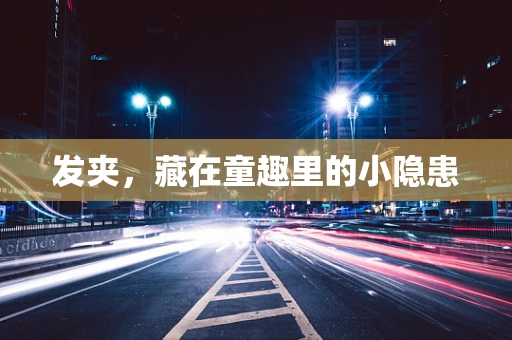 发夹，藏在童趣里的小隐患