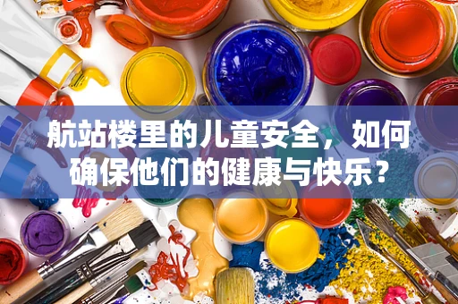 航站楼里的儿童安全，如何确保他们的健康与快乐？