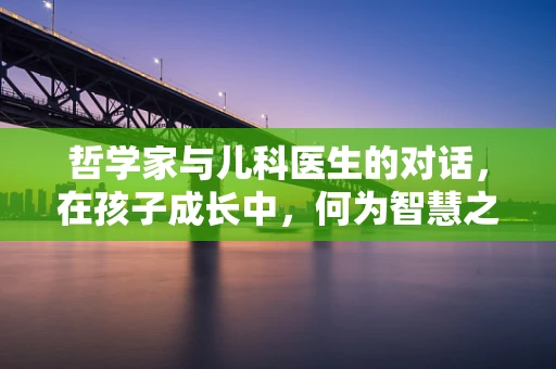 哲学家与儿科医生的对话，在孩子成长中，何为智慧之爱？