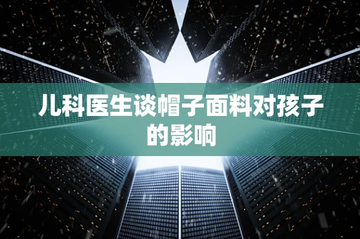 儿科医生谈帽子面料对孩子的影响