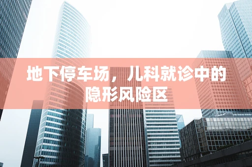 地下停车场，儿科就诊中的隐形风险区