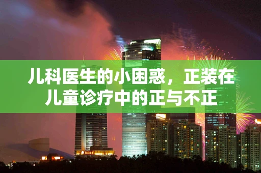 儿科医生的小困惑，正装在儿童诊疗中的正与不正