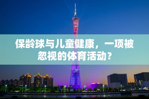 保龄球与儿童健康，一项被忽视的体育活动？