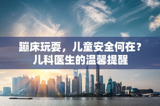 蹦床玩耍，儿童安全何在？儿科医生的温馨提醒