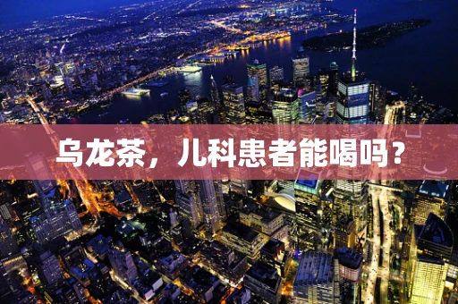 乌龙茶，儿科患者能喝吗？