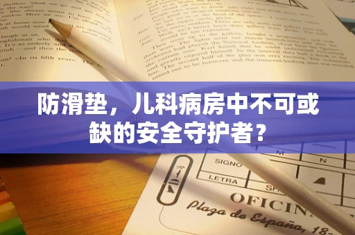 防滑垫，儿科病房中不可或缺的安全守护者？