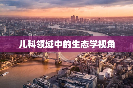 儿科领域中的生态学视角