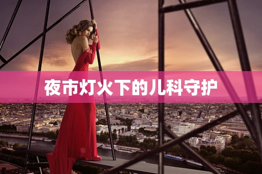 夜市灯火下的儿科守护