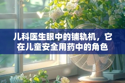儿科医生眼中的铺轨机，它在儿童安全用药中的角色