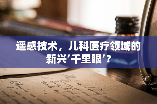 遥感技术，儿科医疗领域的新兴‘千里眼’？