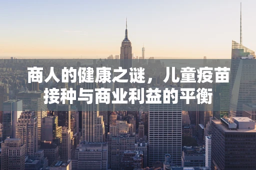 商人的健康之谜，儿童疫苗接种与商业利益的平衡