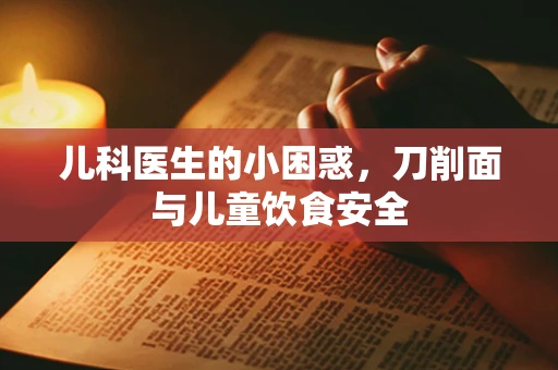 儿科医生的小困惑，刀削面与儿童饮食安全