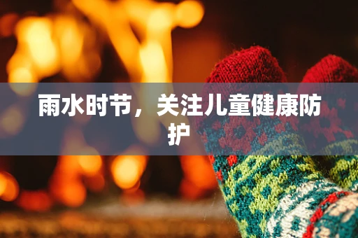 雨水时节，关注儿童健康防护