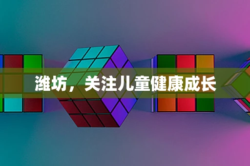 潍坊，关注儿童健康成长
