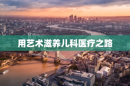 用艺术滋养儿科医疗之路