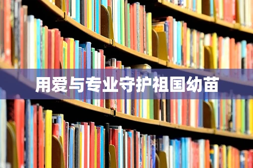 用爱与专业守护祖国幼苗