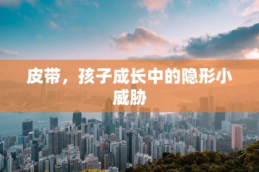 皮带，孩子成长中的隐形小威胁