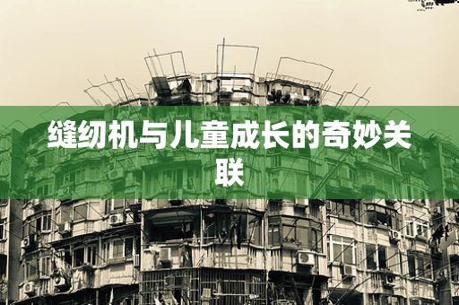 缝纫机与儿童成长的奇妙关联