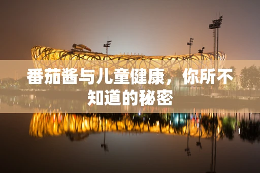 番茄酱与儿童健康，你所不知道的秘密