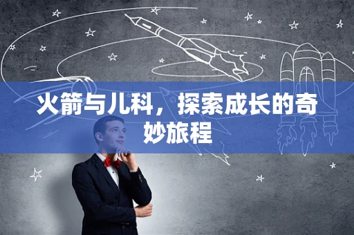 火箭与儿科，探索成长的奇妙旅程