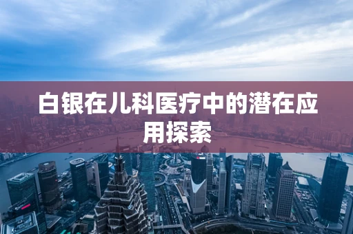 白银在儿科医疗中的潜在应用探索