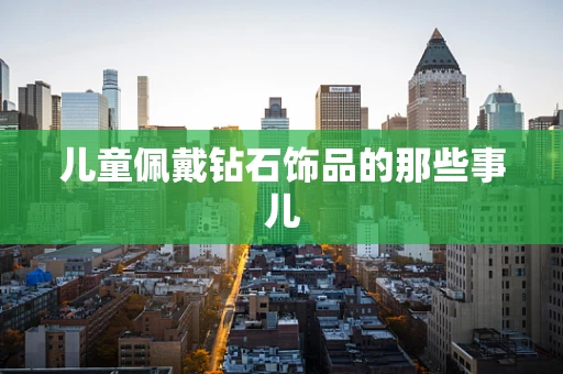 儿童佩戴钻石饰品的那些事儿
