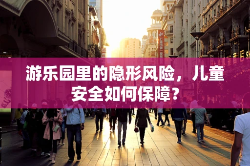 游乐园里的隐形风险，儿童安全如何保障？