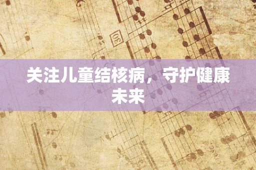 关注儿童结核病，守护健康未来