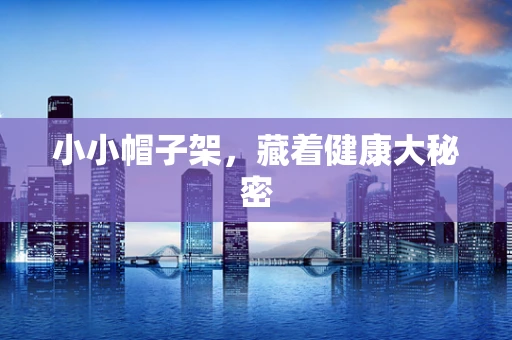 小小帽子架，藏着健康大秘密