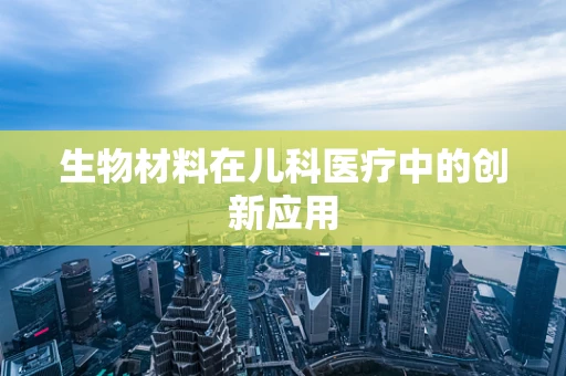 生物材料在儿科医疗中的创新应用