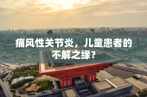 痛风性关节炎，儿童患者的不解之缘？