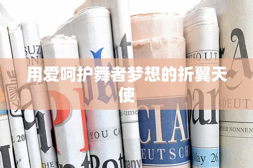 用爱呵护舞者梦想的折翼天使