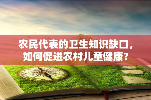 农民代表的卫生知识缺口，如何促进农村儿童健康？