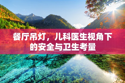 餐厅吊灯，儿科医生视角下的安全与卫生考量