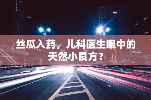 丝瓜入药，儿科医生眼中的天然小良方？