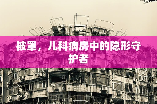 被罩，儿科病房中的隐形守护者