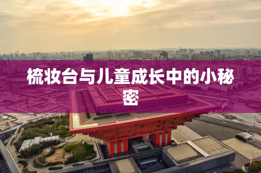 梳妆台与儿童成长中的小秘密