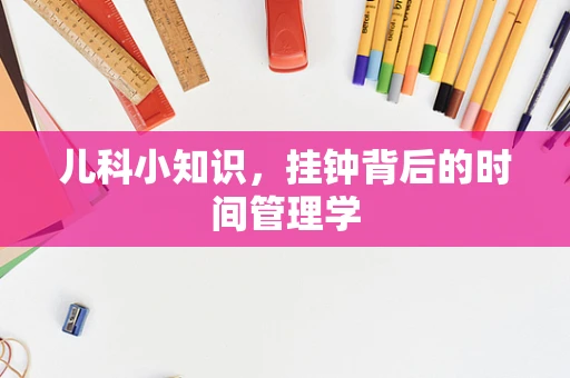 儿科小知识，挂钟背后的时间管理学