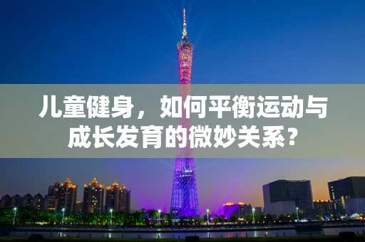 儿童健身，如何平衡运动与成长发育的微妙关系？