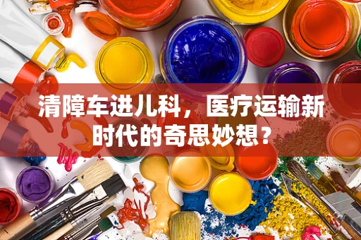 清障车进儿科，医疗运输新时代的奇思妙想？