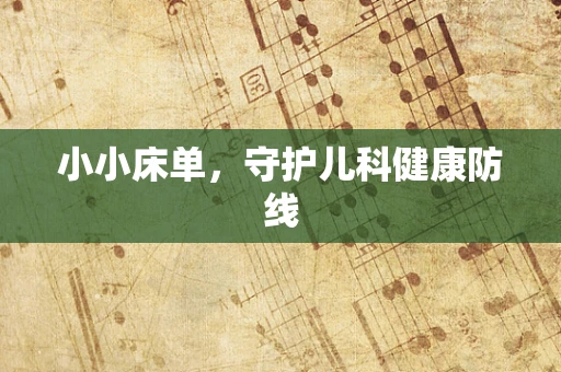 小小床单，守护儿科健康防线