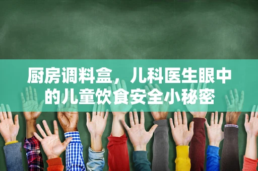 厨房调料盒，儿科医生眼中的儿童饮食安全小秘密