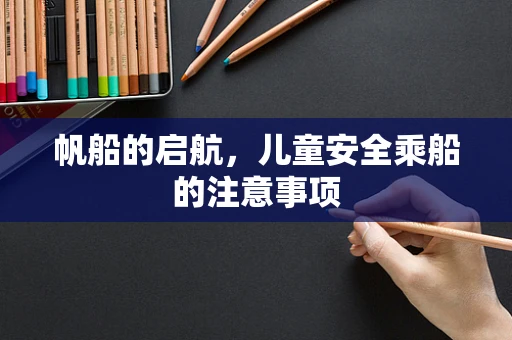 帆船的启航，儿童安全乘船的注意事项