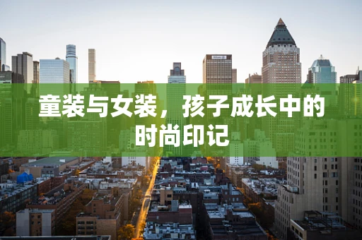 童装与女装，孩子成长中的时尚印记