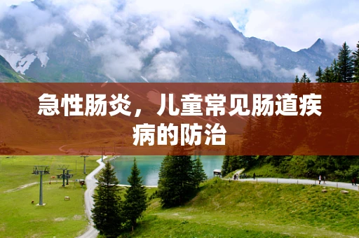 急性肠炎，儿童常见肠道疾病的防治