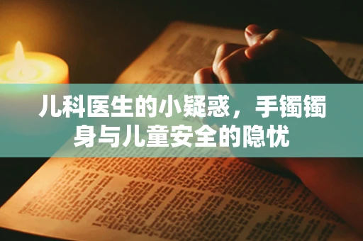 儿科医生的小疑惑，手镯镯身与儿童安全的隐忧